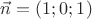 $\vec{n}=(1;0;1)$