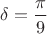 $\delta=\dfrac{\pi}{9}$