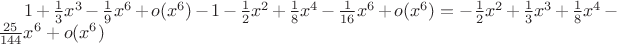 $1+\frac13x^3-\frac19x^6+o(x^6)-1-\frac12x^2+\frac18x^4-\frac1{16}x^6+o(x^6)=-\frac12x^2+\frac13x^3+\frac18x^4-\frac{25}{144}x^6+o(x^6)$