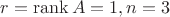 $r=\operatorname{rank}A=1, n=3$