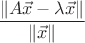$\dfrac{\|A\vec x-\lambda\vec x\|}{\|\vec x\|}$ $\dfrac{\|A\vec x-\lambda\vec x\|}{\|\vec x\|}$