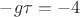 $-g\tau = -4$