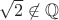 $\sqrt{2} \not\in \mathbb{Q}$
