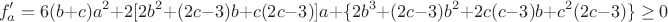 $$f'_a=6(b+c)a^2+2[2b^2+(2c-3)b+c(2c-3)]a+\{2b^3+(2c-3)b^2+2c(c-3)b+c^2(2c-3)\}\ge0$$