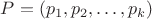 $P = (p_1, p_2, \ldots, p_k)$