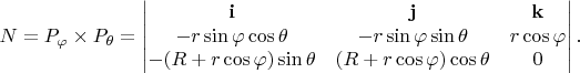 $$
N = P_\varphi \times P_\theta = 
\begin{vmatrix}
\mathbf{i} & \mathbf{j} & \mathbf{k} \\
-r \sin \varphi \cos \theta & -r \sin \varphi \sin \theta & r \cos \varphi \\
-(R + r \cos \varphi) \sin \theta & (R + r \cos \varphi) \cos \theta & 0
\end{vmatrix}.
$$