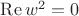 $ \operatorname{Re} w^2 = 0 $