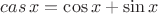 $cas\, x=\cos x + \sin x$