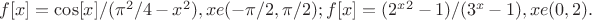 $f[x]=\cos[x]/(\pi^2 /4 - x^2), xe(-\pi/2,\pi/2); 
f[x]=(2^x^2 -1 )/(3^x -1), xe(0,2). $