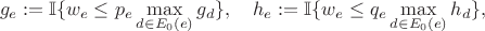 $$ 
g_e:={\mathbb I}\{w_e\le p_e \max_{d\in E_0(e)} g_d \},\quad 
h_e:={\mathbb I}\{w_e\le q_e\max_{d\in E_0(e)} h_d\},  
$$