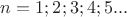 $n=1; 2; 3; 4; 5...$