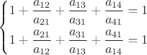 $\[\left\{ \begin{gathered}
  1 + \frac{{{a_{12}}}}
{{{a_{21}}}} + \frac{{{a_{13}}}}
{{{a_{31}}}} + \frac{{{a_{14}}}}
{{{a_{41}}}} = 1 \hfill \\
  1 + \frac{{{a_{21}}}}
{{{a_{12}}}} + \frac{{{a_{31}}}}
{{{a_{13}}}} + \frac{{{a_{41}}}}
{{{a_{14}}}} = 1 \hfill \\ 
\end{gathered}  \right.\]$