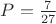 $P=\frac{7}{27}$