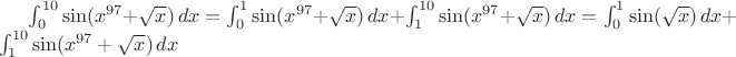 $\int_0^{10}\sin(x^{97}+\sqrt{x})\,dx=\int_0^1\sin(x^{97}+\sqrt{x})\,dx+\int_1^{10}\sin(x^{97}+\sqrt{x})\,dx=\int_0^1\sin(\sqrt{x})\,dx+\int_1^{10}\sin(x^{97}+\sqrt{x})\,dx$
