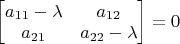 $\begin{bmatrix} a_{11}-\lambda &a_{12}\\a_{21}&a_{22}-\lambda \end{bmatrix}=0$