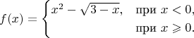 $$f(x)=\begin{cases}
x^2-\sqrt{3-x}, & \text{при } x<0,\\
&\text{при } x \geqslant 0.
\end{cases}$$