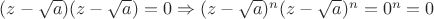 $(z-\sqrt{a})(z-\sqrt{a})=0 \Rightarrow (z-\sqrt{a})^n(z-\sqrt{a})^n=0^n=0$