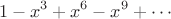 $$1-x^3+x^6-x^9+ \cdots$$