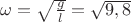 $\omega= \sqrt \frac g l = \sqrt {9,8}$