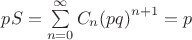 $pS = \sum\limits_{n=0}^{\infty}C_n {(pq)}^{n+1} = p$