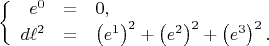 $$\left\{
\begin{array}{rcl}
e^{0} &=& 0, \\
d \ell^2 &=&
\left( e^{1} \right)^2
+ \left( e^{2} \right)^2
+ \left( e^{3} \right)^2. \\
\end{array}
\right.$$