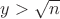 $y>\sqrt{n}$