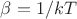 $\beta = 1/k T$