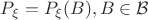$P_\xi = P_\xi(B), B \in \mathcal{B}$