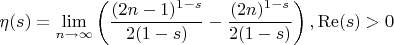 $$
\eta (s)=\lim_{n\to \infty }\left(\frac{(2 n-1)^{1-s}}{2 (1-s)}-\frac{(2 n)^{1-s}}{2 (1-s)}\right),\operatorname{Re}(s)>0
$$