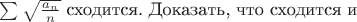 $\sum {\sqrt {\frac {a_n} n}}$ сходится. Доказать, что сходится и