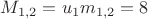 $M_{1,2}=u_1m_{1,2}=8$