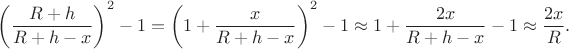 $$\left(\dfrac{R+h}{R+h-x}\right)^2-1=\left(1+\dfrac{x}{R+h-x}\right)^2-1\approx 1+\dfrac{2x}{R+h-x}-1\approx \dfrac{2x}{R}.$$