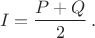 $$ I = \frac{P+Q}{2}\,. $$