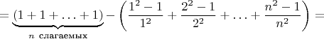 $$
=\underbrace{(1+1+\ldots+1)}_{n\ \text{слагаемых}}-\left(\frac{1^2-1}{1^2}+\frac{2^2-1}{2^2}+\ldots+\frac{n^2-1}{n^2}\right)=
$$