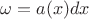 $\omega = a(x)dx$