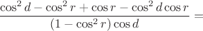 $$\frac{\cos^2 d - \cos^2 r + \cos r - \cos^2 d \cos r}{(1 - \cos^2 r) \cos d}=$$