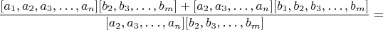$$\frac{[a_1,a_2,a_3,&hellip;,a_n][b_2,b_3,&hellip;,b_m]+[a_2,a_3,&hellip;,a_n][b_1,b_2,b_3,&hellip;,b_m]}{[a_2,a_3,&hellip;,a_n][b_2,b_3,&hellip;,b_m]}=$$