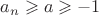 $a_n\geqslant a\geqslant-1$