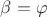 ${\beta}={\varphi}$