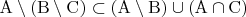 $\mathrm{A}\setminus(\mathrm{B}\setminus\mathrm{C})\subset(\mathrm{A}\setminus\mathrm{B})\cup(\mathrm{A}\cap\mathrm{C})$