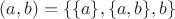 $(a,b) = \lbrace \lbrace a \rbrace,\lbrace a,b \rbrace, b \rbrace$