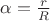 $\alpha=\frac r R$