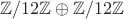 $$ \mathbb Z/12 \mathbb Z \oplus \mathbb Z/12 \mathbb Z $$