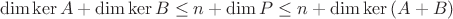 $$\operatorname{dim}\ker{A}+\operatorname{dim}\ker{B}\leq n+\operatorname{dim}P\leq n+\operatorname{dim}\ker{(A+B)}$$
