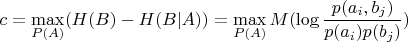 \[
c = \mathop {\max }\limits_{P(A)} (H(B) - H(B|A)) = \mathop {\max }\limits_{P(A)} M(\log \frac{{p(a_i ,b_j )}}
{{p(a_i )p(b_j )}})
\]