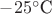$-25^\circ\text{C}$