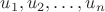 $u_1, u_2, \ldots, u_n$ $u_1, u_2, \ldots, u_n$
