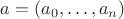 $a=(a_0,\ldots,a_n)$ $a=(a_0,\ldots,a_n)$