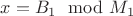 $x =B_1\mod{M_1}$