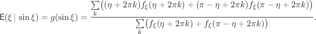 $$\mathsf E(\xi\,|\,\sin\xi)= g(\sin\xi) = \dfrac{\sum\limits_{k} \bigl((\eta+2\pi k)f_{\xi}(\eta+2\pi k) + (\pi-\eta+2\pi k)f_{\xi}(\pi-\eta+2\pi k)\bigr)}{\sum\limits_{k} \bigl(f_{\xi}(\eta+2\pi k) + f_{\xi}(\pi-\eta+2\pi k)\bigr)}.
$$